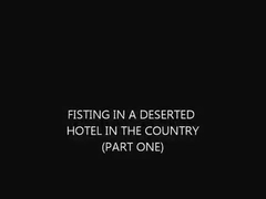FISTING IN A DESERTED HOTEL IN THE COUNTRY (PART ONE)
