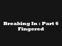 Breaking In Part 6 : Fingered
